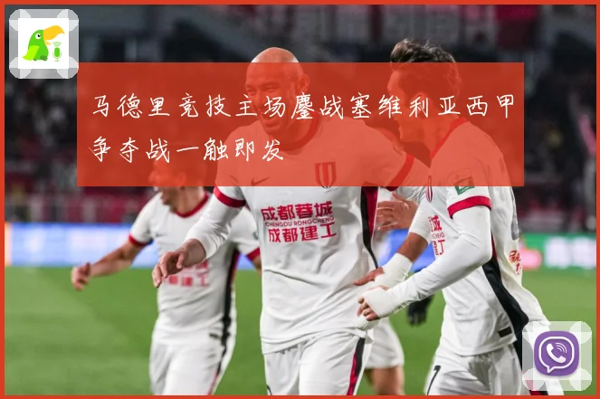 马德里竞技主场鏖战塞维利亚西甲争夺战一触即发