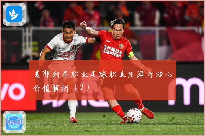 基耶利尼职业足球职业生涯与核心价值解析（2）