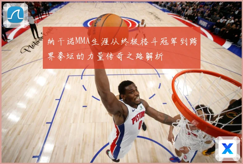 纳干诺MMA生涯从终极格斗冠军到跨界拳坛的力量传奇之路解析