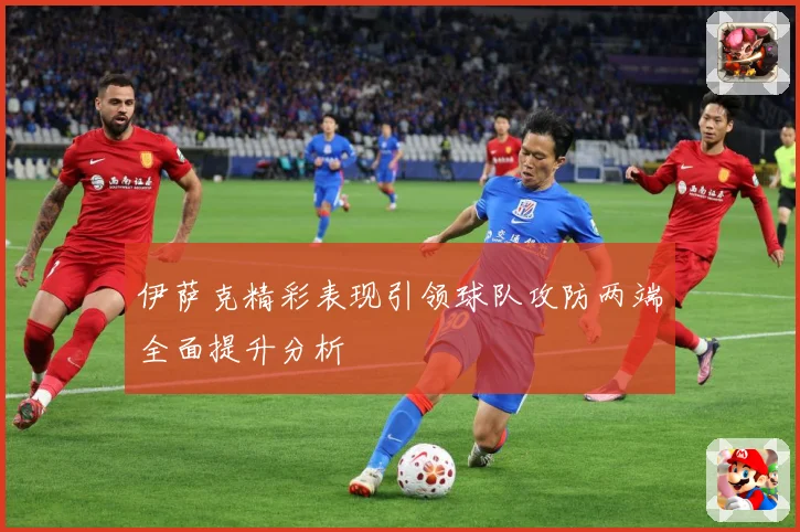 伊萨克精彩表现引领球队攻防两端全面提升分析