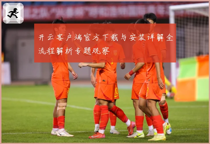 开云客户端官方下载与安装详解全流程解析专题观察