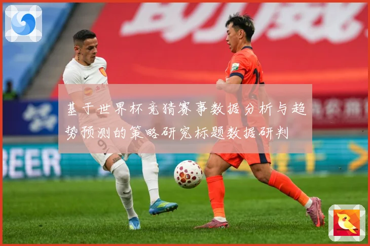 基于世界杯竞猜赛事数据分析与趋势预测的策略研究标题数据研判