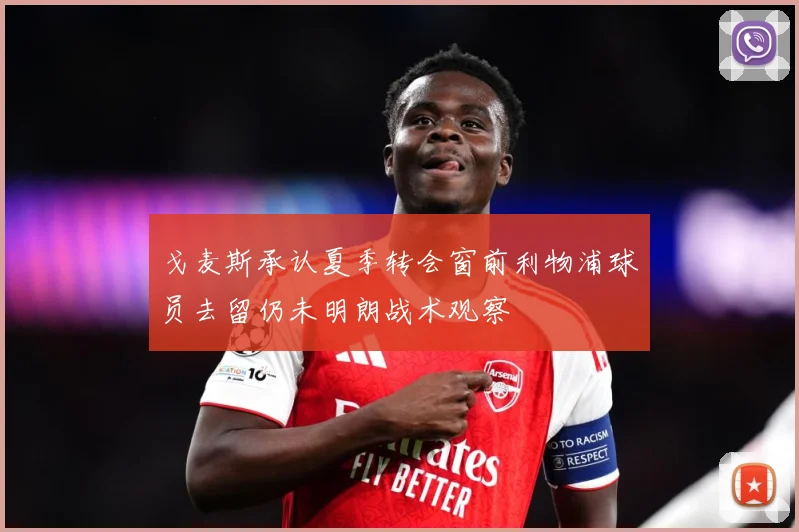 戈麦斯承认夏季转会窗前利物浦球员去留仍未明朗战术观察