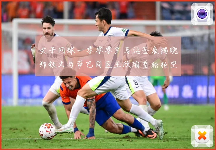 女子网球一零零零罗马站签表揭晓郑钦文与萨巴同区王欣瑜首轮轮空赛场观察
