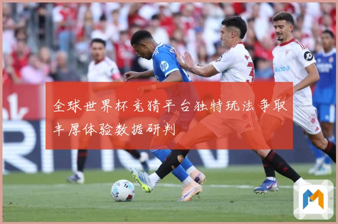 全球世界杯竞猜平台独特玩法争取丰厚体验数据研判