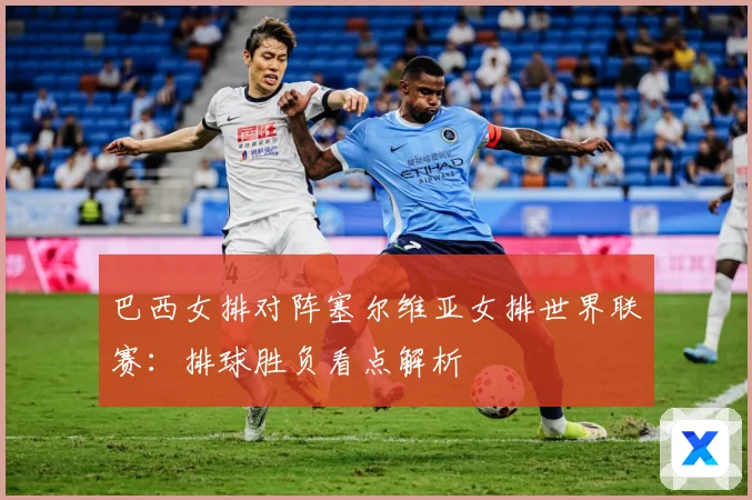 巴西女排对阵塞尔维亚女排世界联赛：排球胜负看点解析