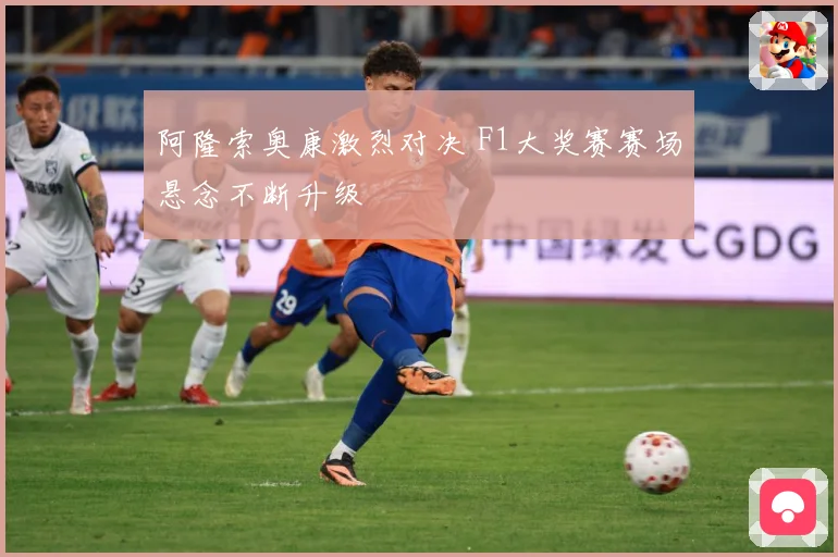 阿隆索奥康激烈对决 F1大奖赛赛场悬念不断升级