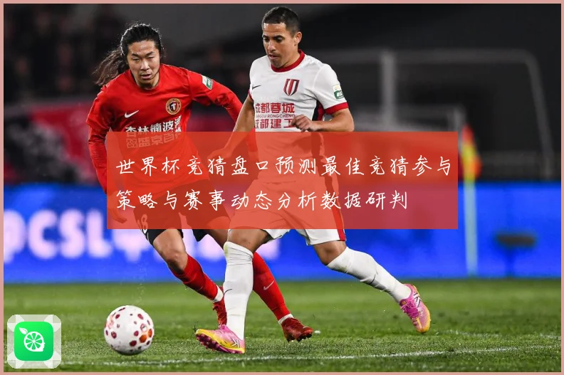 世界杯竞猜盘口预测最佳竞猜参与策略与赛事动态分析数据研判