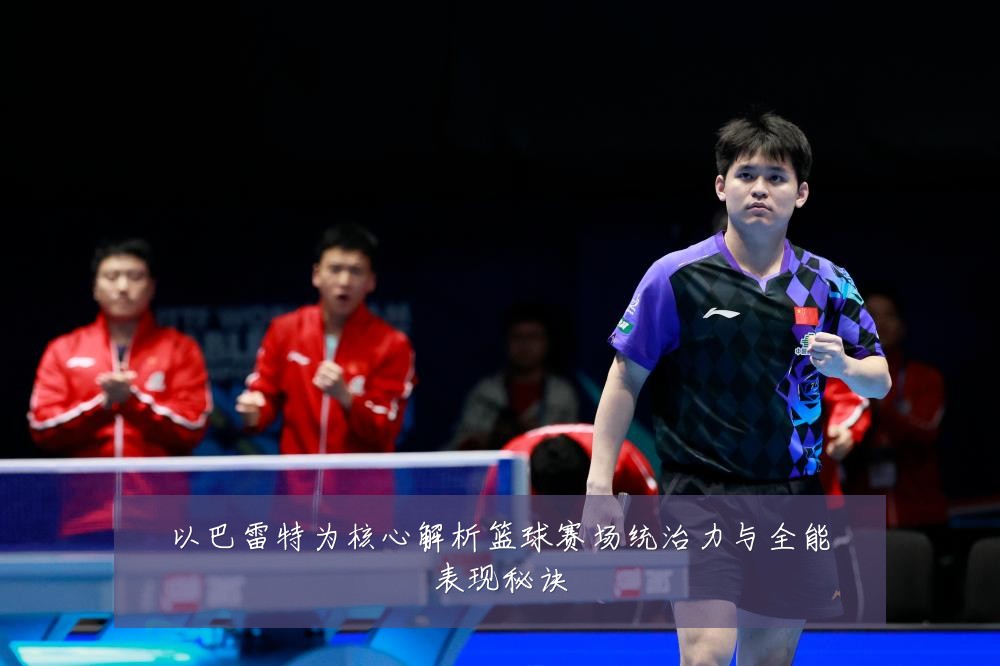 以巴雷特为核心解析篮球赛场统治力与全能表现秘诀