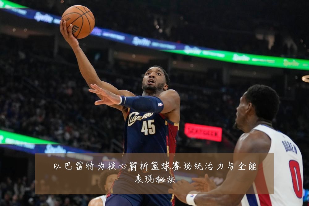 以巴雷特为核心解析篮球赛场统治力与全能表现秘诀