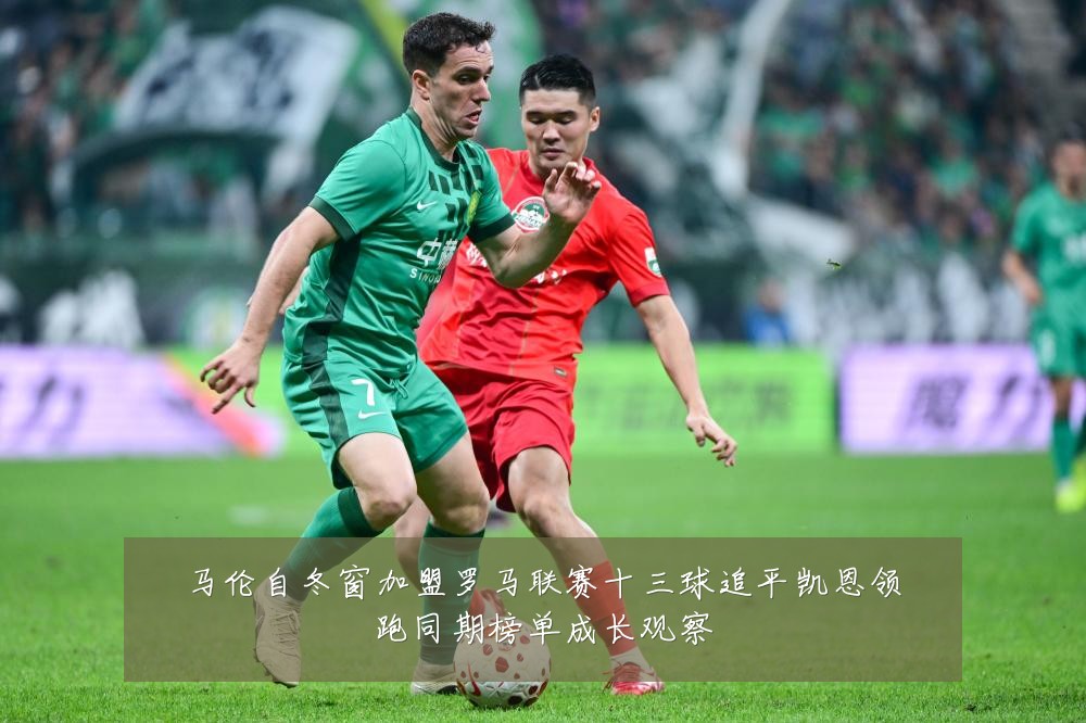 马伦自冬窗加盟罗马联赛十三球追平凯恩领跑同期榜单成长观察