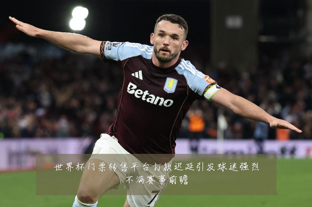 世界杯门票转售平台打款迟延引发球迷强烈不满赛事前瞻