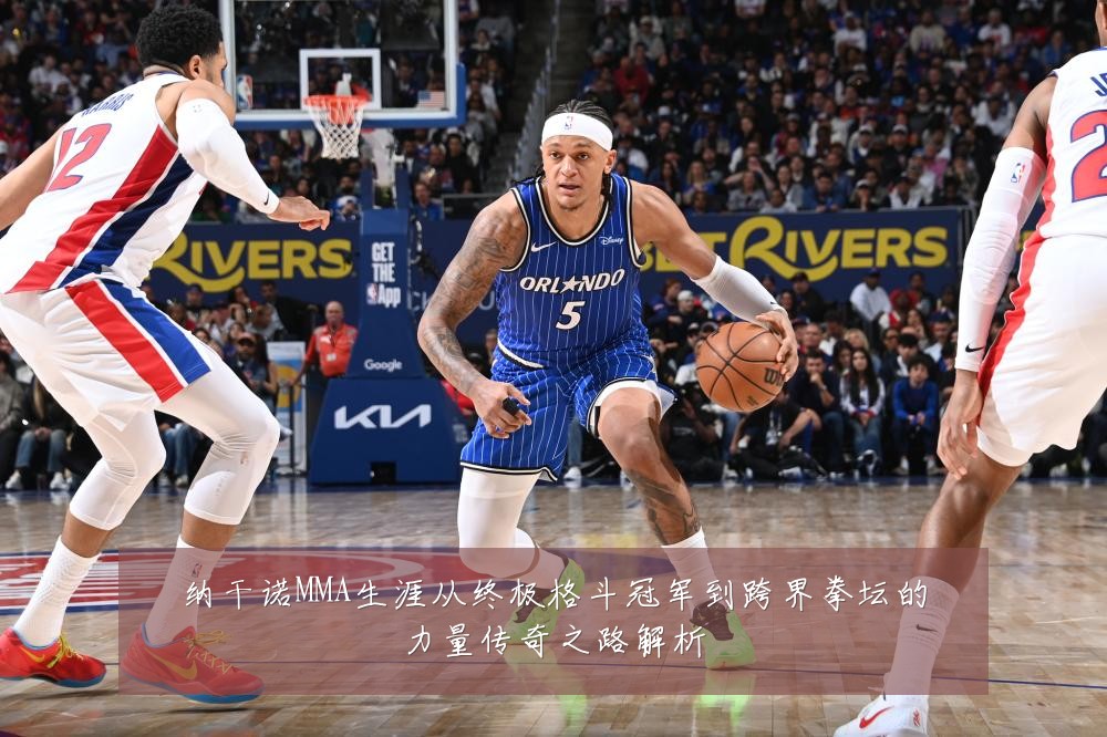 纳干诺MMA生涯从终极格斗冠军到跨界拳坛的力量传奇之路解析